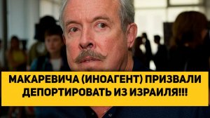 МАКАРЕВИЧА (ИНОАГЕНТ) ПРИЗВАЛИ ДЕПОРТИРОВАТЬ ИЗ ИЗРАИЛЯ!!!