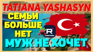 Tatiana Yashasyn _Семьи больше нет _Муж не хочет  _Мама Лена _Из Турции о Турции _Turkish People
