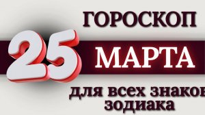 ГОРОСКОП НА 25 МАРТА 2026 ГОДА ДЛЯ ВСЕХ ЗНАКОВ ЗОДИАКА