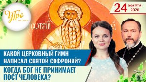 Какой церковный гимн написал святой Софроний? / Когда Бог не принимает пост человека?