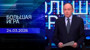 Большая игра. Часть 2. Выпуск от 24.03.2026