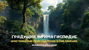 Грядущий, во имя Господне. Христианское прославление и поклонение