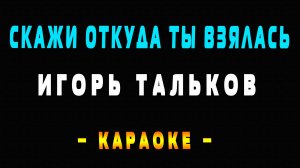 Караоке Игорь Тальков - Скажи откуда ты взялась