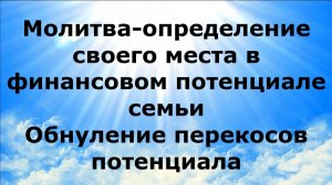 МОЛИТВА-ОПРЕДЕЛЕНИЕ СВОЕГО МЕСТА В ФИНАНСОВОМ ПОТЕНЦИАЛЕ СЕМЬИ. ОБНУЛЕНИЕ ПЕРЕКОСОВ ПОТЕНЦИАЛА