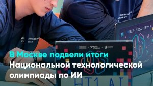 В Москве подвели итоги Национальной технологической олимпиады по ИИ