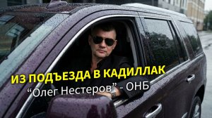 Из подъезда в кадилак эскалейт - Олег Нестеров ОНБ