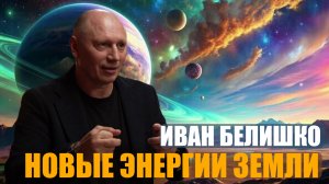 НОВАЯ ЭНЕРГИЯ НА ЗЕМЛЕ ИЗМЕНИТ ЧЕЛОВЕЧЕСТВО  ИВАН БЕЛИШКО