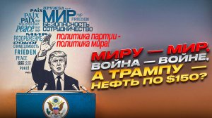 Миру — мир, война — войне, а Трампу — нефть по $150?
