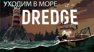 DREDGE УХОДИМ В МОРЕ серия 3