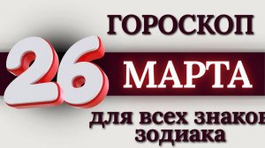 ГОРОСКОП НА 26 МАРТА 2026 ГОДА ДЛЯ ВСЕХ ЗНАКОВ ЗОДИАКА