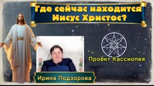Ирина Подзорова. Проект Кассиопея.Где сейчас находится Иисус Христос?