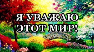 Я УВАЖАЮ ЭТОТ МИР! А ЭТОТ МИР УВАЖАЕТ МЕНЯ!