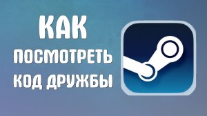 Как посмотреть код дружбы в стиме