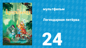 Легендарная пятёрка 24 серия (мультсериал, 2018)