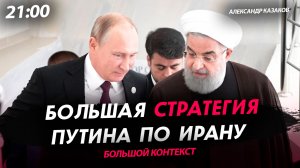 Большая стратегия Путина по Ирану [Александр Казаков. СТРИМ]