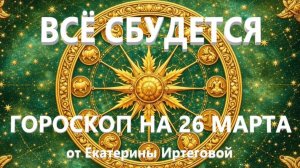 Гороскоп для всех знаков зодиака на сегодня, 26 марта
