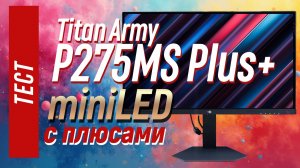 Тест Titan Army P275MS Plus+,  монитор с miniLED на 1152 зоны