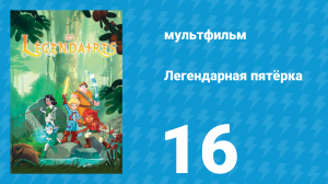Легендарная пятёрка 16 серия (мультсериал, 2018)