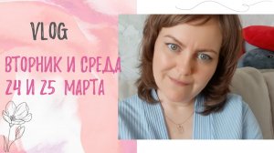 Вторник и среда 24 и 25 марта .Vlog за два дня .