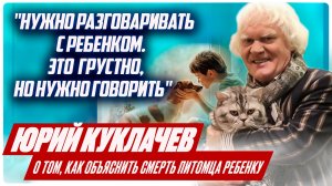 ЮРИЙ КУКЛАЧЕВ: Как объяснить ребенку, что умерло домашнее животное. ЦЕННЫЕ СОВЕТЫ от мастера