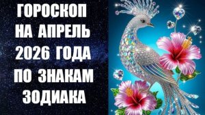 ГОРОСКОП НА АПРЕЛЬ 2026 ГОДА ПО ЗНАКАМ ЗОДИАКА