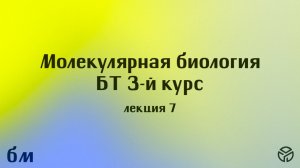 Молекулярная биология(БТ)(1 сем), лекция 7, Пупов Д. В.