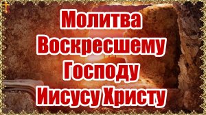 Молитва Воскресшему Господу Иисусу Христу