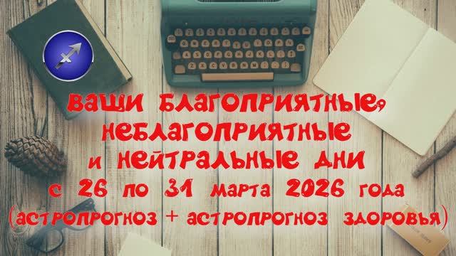 СТРЕЛЕЦ: «ВАШИ БЛАГОПРИЯТНЫЕ, НЕБЛАГОПРИЯТНЫЕ и НЕЙТРАЛЬНЫЕ ДНИ с 26 по 31 МАРТА 2026 года»!!!