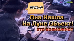 Она Нашла На Луне Объект… И Он Повёл Себя Не Как Рельеф!