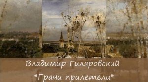 ВЛАДИМИР ГИЛЯРОВСКИЙ - "ГРАЧИ ПРИЛЕТЕЛИ"