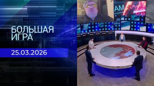 Большая игра. Часть 2. Выпуск от 25.03.2026