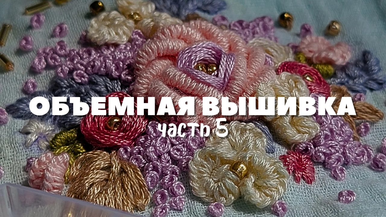 Мастер-класс по объемной вышивке: вышивка цветов. Подробный урок для начинающих. Часть 5