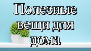 Полезные вещи для дома