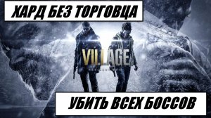 RE VILLAGE / ХАРД БЕЗ ТОРГОВЦА / УБИТЬ ВСЕХ БОССОВ ( НА ЗАВОДЕ 2х ЛЕТАЮЩИХ + 2х БРОНИРОВАННЫХ )