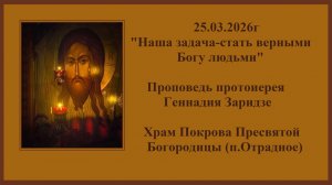25.03.2026г"Наша задача-стать верными Богу людьми"Проповедь протоиерея Геннадия Заридзе.