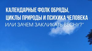 КАЛЕНДАРНЫЕ ФОЛК ОБРЯДЫ, ЦИКЛЫ ПРИРОДЫ И ПСИХИКА ЧЕЛОВЕКА или ЗАЧЕМ ЗАКЛИКАТЬ ВЕСНУ?