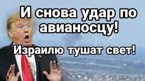 И СНОВА УДАР ПО АВИАНОСЦУ! ИЗРАИЛЮ ТУШАТ СВЕТ