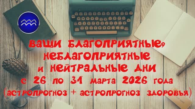 ВОДОЛЕЙ: «ВАШИ БЛАГОПРИЯТНЫЕ, НЕБЛАГОПРИЯТНЫЕ и НЕЙТРАЛЬНЫЕ ДНИ с 26 по 31 МАРТА 2026 года»!!!