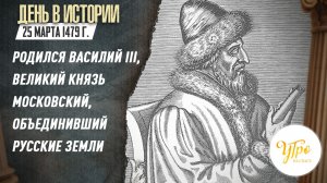 25 марта 1479 года родился Василий III, великий князь московский, объединивший русские земли