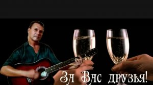 За Вас, Друзья!