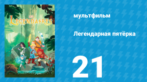 Легендарная пятёрка 21 серия (мультсериал, 2018)