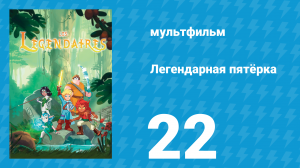 Легендарная пятёрка 22 серия (мультсериал, 2018)