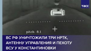 ВС РФ уничтожили три НРТК, антенну управления и пехоту ВСУ у Константиновки