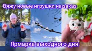 Вяжу новые игрушки на заказ. Ярмарка выходного дня