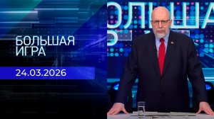 Большая игра. Часть 3. Выпуск от 24.03.2026