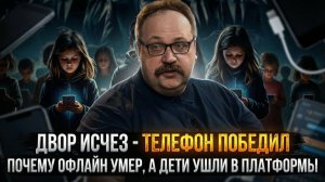 Двор исчез — телефон победил: почему офлайн умер, а дети ушли в платформы | Фёдор Лисицын