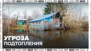 Более 100 населенных пунктов Подмосковья находятся под угрозой подтопления - Москва 24