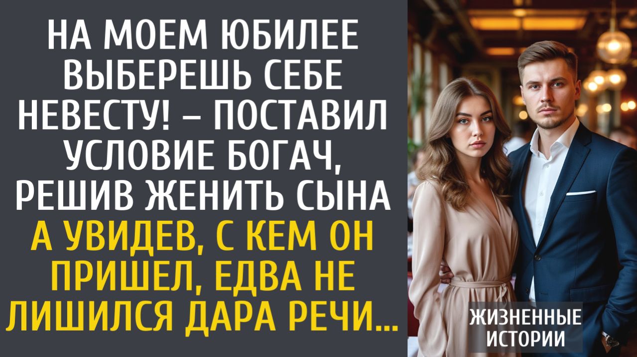истории из жизни На моем юбилее выберешь себе невесту! – поставил условие богач… А увидев, с кем сын