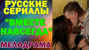 Русские сериалы: Мелодрама: "Вместе навсегда"