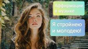 Я стройнею! Я молодею! Аффирмации в музыке на красоту и молодость!